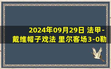 2024年09月29日 法甲-戴维帽子戏法 里尔客场3-0勒阿弗尔